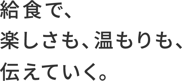 給食で、楽しさも、温もりも、伝えていく。