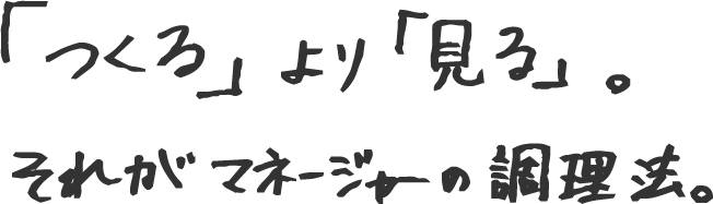 「つくる」より「見る」。それがマネージャーの調理法。