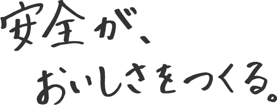 安全が、おいしさをつくる。