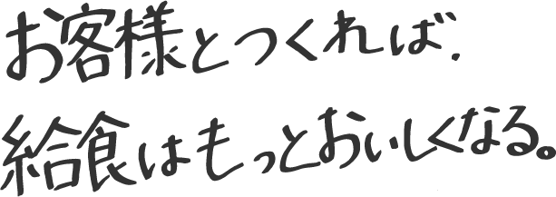 お客様とつくれば、給食はもっとおいしくなる。